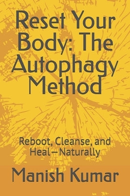 Reset Your Body: The Autophagy Method: Reboot, Cleanse, and Heal-Naturally by Kumar, Manish
