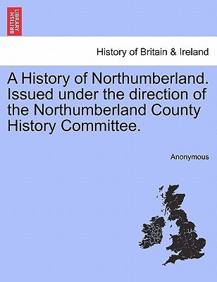 A History of Northumberland. Issued Under the Direction of the Northumberland County History Committee. by Anonymous