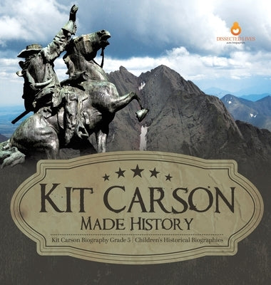 Kit Carson Made History Kit Carson Biography Grade 5 Children's Historical Biographies by Dissected Lives