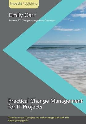 Practical Change Management for It Projects by Carr, Emily