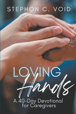 Loving Hands: A 40-Day Devotional for Caregivers by Void, Stephon C.