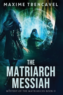 The Matriarch Messiah: An Epic Sci-Fi Suspense Thriller by Trencavel, Maxime