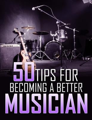 50 Tips For Becoming a Better Musician by McGravey, Brian