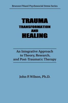 Trauma, Transformation, And Healing.: An Integrated Approach To Theory Research & Post Traumatic Therapy by Wilson, J. P.
