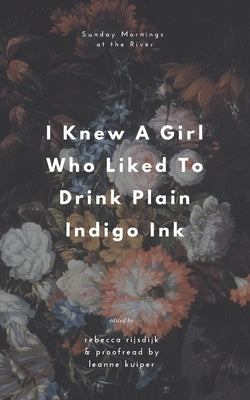 I Knew A Girl Who Liked To Drink Plain Indigo Ink: a poetry anthology by Rijsdijk, Rebecca