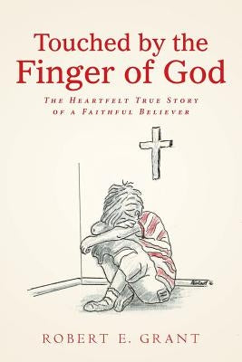 Touched by the Finger of God: The Heartfelt True Story of a Faithful Believer by Grant, Robert E.