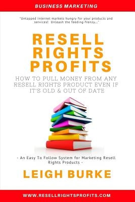 Resell Rights Profits: How to Pull Money from Any Resell Rights Product - Even If It's Old, Out of Date, and Everyone O by Burke, Leigh