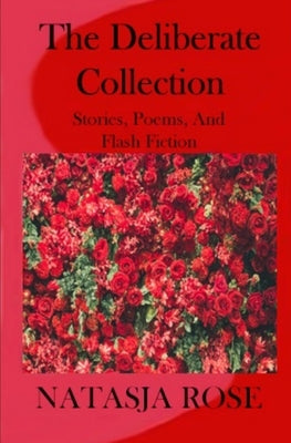The Deliberate Collection: Short Stories, Poems and Flash Fiction by Rose, Natasja