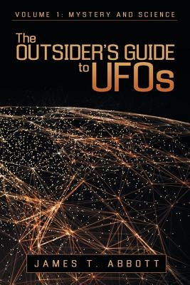 The Outsider's Guide to UFOs: Volume 1: Mystery and Science by Abbott, James T.