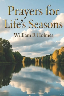 Prayers for Life's Seasons: Collection of Personal Thoughts by Holmes, William R.