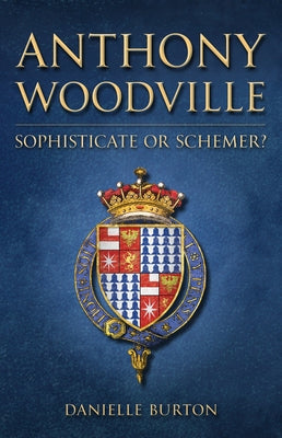 Anthony Woodville: Sophisticate or Schemer? by Burton, Danielle