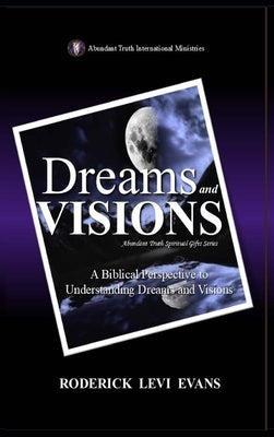 Dreams and Visions: A Biblical Perspective to Understanding Dreams and Visions by Evans, Roderick Levi
