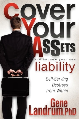 Cover Your Assets and Become Your Own Liability: Self-Serving Destroys from Within by Landrum, Gene
