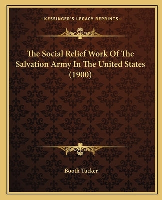 The Social Relief Work Of The Salvation Army In The United States (1900) by Tucker, Booth