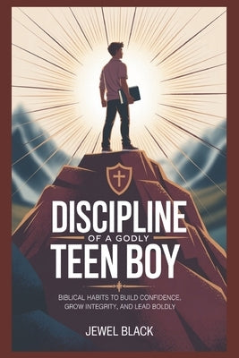 Discipline of a Godly Teen Boy: Biblical Habits to Build Confidence, Grow Integrity, and Lead Boldly by Black, Jewel