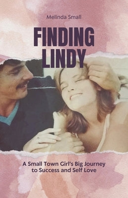 Finding Lindy: A Small Town Girl's Big Journey to Success and Self Love by Small, Melinda