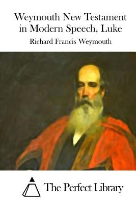 Weymouth New Testament in Modern Speech, Luke by The Perfect Library