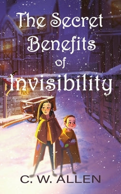 The Secret Benefits of Invisibility by Allen, C. W.