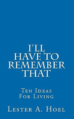 I'll Have To Remember That: Ten Ideas For Living by Hoel, Lester A.