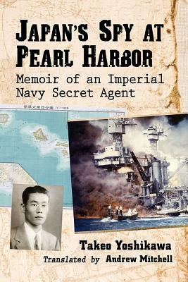 Japan's Spy at Pearl Harbor: Memoir of an Imperial Navy Secret Agent by Yoshikawa, Takeo