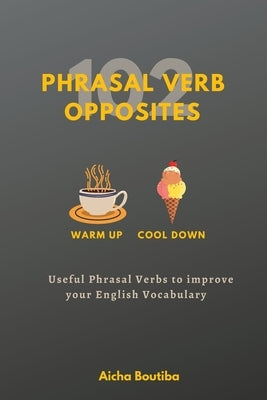 102 Phrasal Verb Opposites: Useful Phrasal Verbs to Improve your English Vocabulary by Boutiba, Aicha