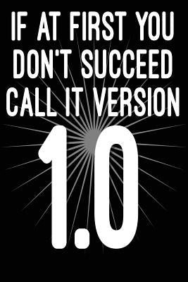 If at First You Don't Succeed Call It Version 1.0: Funny I.T. Computer Tech Humor by Journaling, Spirit of