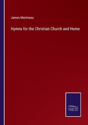 Hymns for the Christian Church and Home by Martineau, James