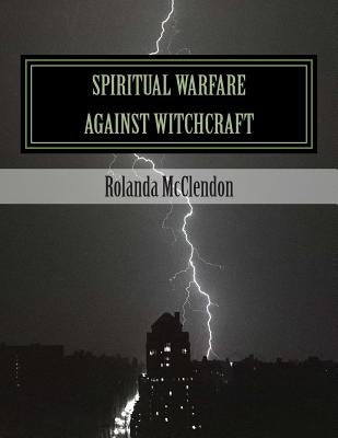 Spiritual Warfare against Witchcraft: Fighting in The Heavens from Louisiana Bayous, Rivers, Lakes, and Swamps by McCelndon, Rolanda