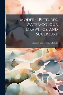 Modern Pictures, Water-colour Drawings, and Sculpture by Christie, Manson and Woods
