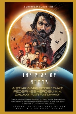 The Rise of Andor: A Star Wars Story That Redefines Heroism in a Galaxy Far, Far Away: Step into the universe of Star Wars like never before, where An by Publishing, Sumptuoza