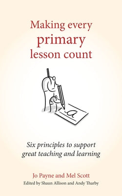 Making Every Primary Lesson Count: Six Principles to Support Great Teaching and Learning by Payne, Jo