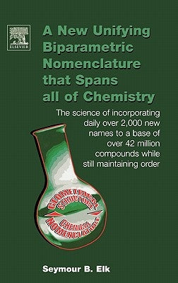 A New Unifying Biparametric Nomenclature That Spans All of Chemistry: The Science of Incorporating Daily Over 2,000 New Names to a Base of Over 42 Mil by Elk, Seymour B.