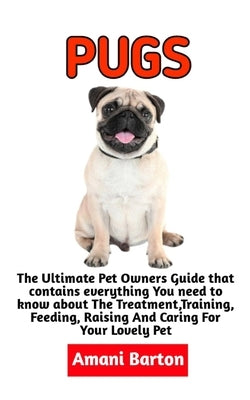 Pugs: The Ultimate Guide To Pugs Care, Feeding, Housing, Training (Complete Pugs Care Information) by Barton, Amani