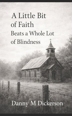 A Little bit of Faith Beats a Whole lot of Blindness by Dickerson, Danny M.