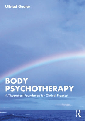 Body Psychotherapy: A Theoretical Foundation for Clinical Practice by Geuter, Ulfried