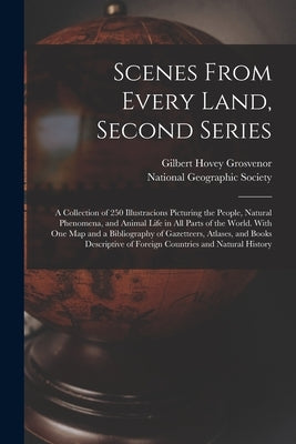 Scenes From Every Land, Second Series; a Collection of 250 Illustracions Picturing the People, Natural Phenomena, and Animal Life in All Parts of the by Grosvenor, Gilbert Hovey 1875-1966