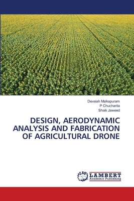 Design, Aerodynamic Analysis and Fabrication of Agricultural Drone by Malkapuram, Devaiah
