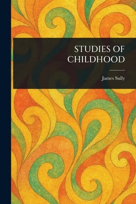 Studies of Childhood by Sully, James