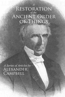 A Restoration of the Ancient Order of Things: A Series of Articles by Alexander Campbell by Erwin, Jackson