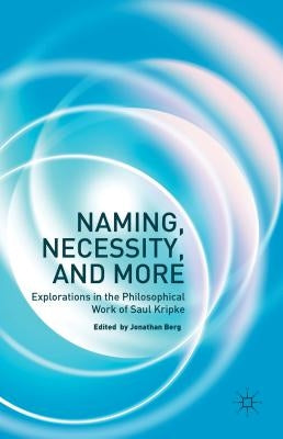 Naming, Necessity and More: Explorations in the Philosophical Work of Saul Kripke by Berg, Jonathan