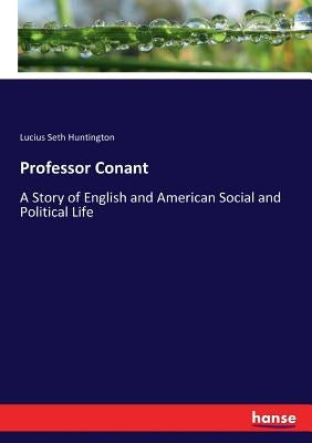 Professor Conant: A Story of English and American Social and Political Life by Huntington, Lucius Seth