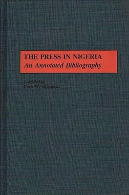The Press in Nigeria: An Annotated Bibliography by Ogbondah, Chris W.