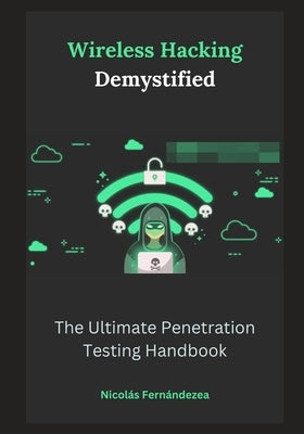 Wireless Hacking Demystified: The Ultimate Penetration Testing Handbook by Fernándezea, Nicolás