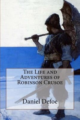 The Life and Adventures of Robinson Crusoe Daniel Defoe by Defoe, Daniel