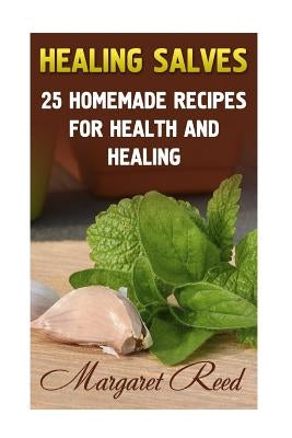 Healing Salves: 25 Homemade Recipes for Health and Healing: (Healing Salves Recipes, Homemade Remedies) by Reed, Margaret