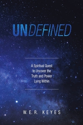 Undefined: A Spiritual Quest to Uncover the Truth and Power Lying Within by Keyes, W. E. R.
