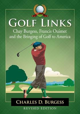 Golf Links: Chay Burgess, Francis Ouimet and the Bringing of Golf to America, Revised Edition by Burgess, Charles D.