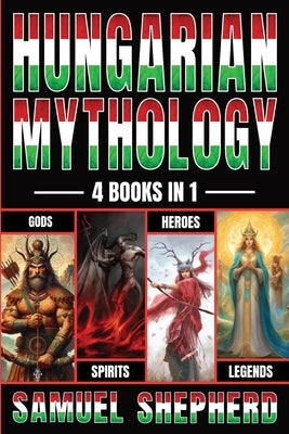 Hungarian Mythology: Gods, Spirits, Heroes, & Legends by Shepherd, Samuel