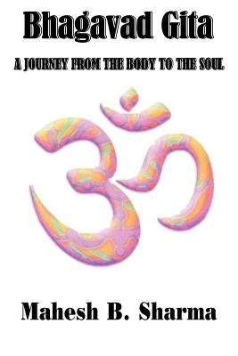 Bhagavad Gita: A Journey from the Body to the Soul by Sharma, Mahesh B.