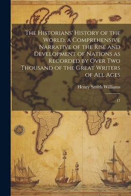The Historians' History of the World; a Comprehensive Narrative of the Rise and Development of Nations as Recorded by Over two Thousand of the Great W by Williams, Henry Smith
